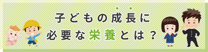 子どもの成長に必要な栄養とは？